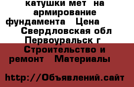 катушки мет. на армирование фундамента › Цена ­ 1 000 - Свердловская обл., Первоуральск г. Строительство и ремонт » Материалы   